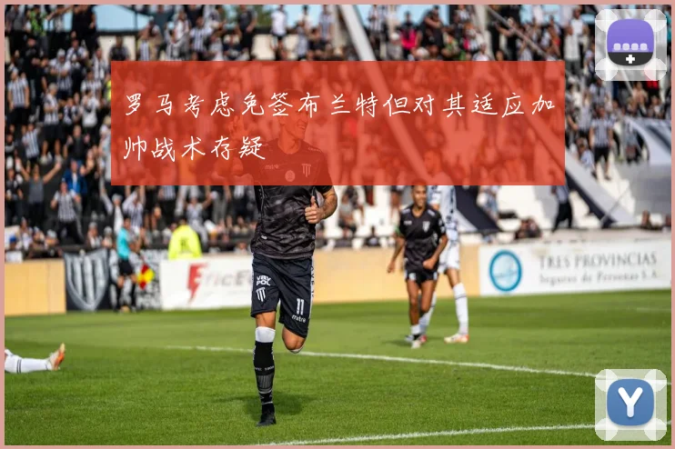 罗马考虑免签布兰特但对其适应加帅战术存疑
