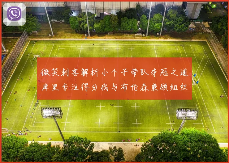 微笑刺客解析小个子带队夺冠之道库里专注得分我与布伦森兼顾组织与得分