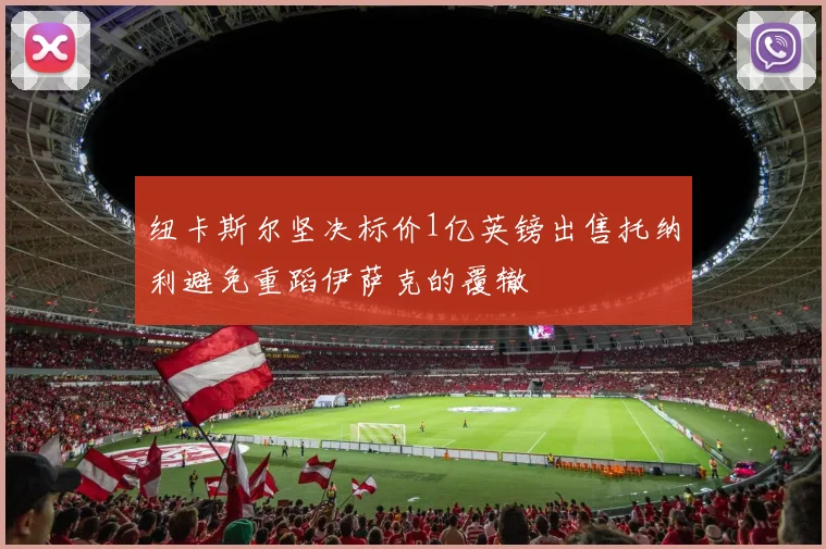 纽卡斯尔坚决标价1亿英镑出售托纳利避免重蹈伊萨克的覆辙