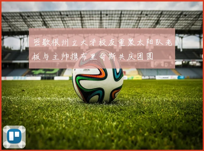 密歇根州立大学校友重聚太阳队老板与主帅携布里奇斯共庆团圆