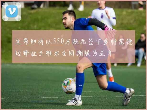 里昂即将以550万欧元签下多特蒙德边锋杜兰维尔合同期限为五年