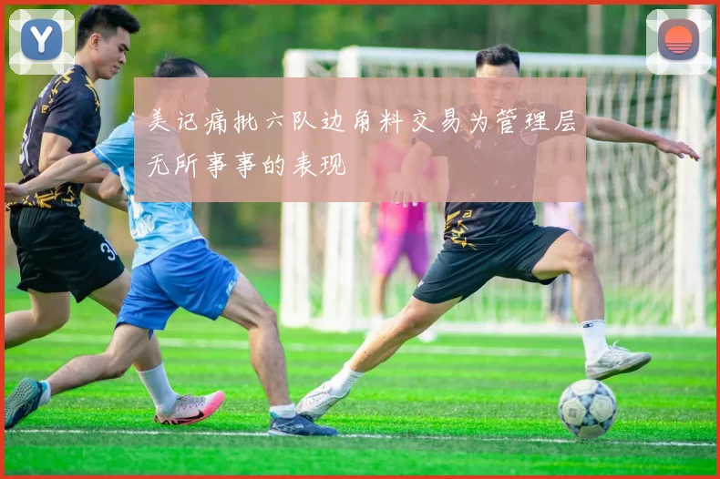美记痛批六队边角料交易为管理层无所事事的表现