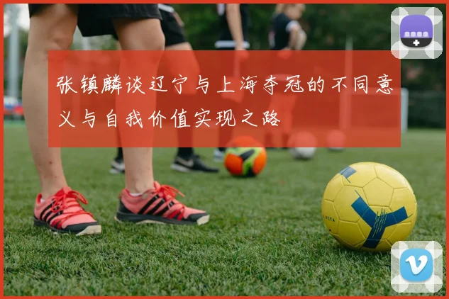 张镇麟谈辽宁与上海夺冠的不同意义与自我价值实现之路