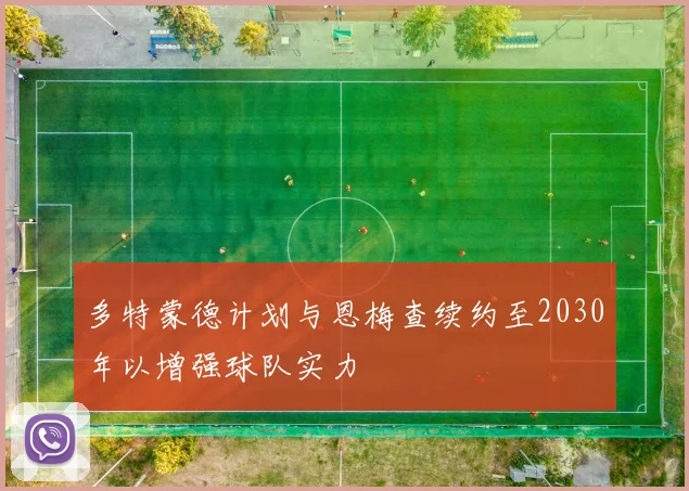 多特蒙德计划与恩梅查续约至2030年以增强球队实力